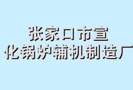 张家口市宣化锅炉辅机制造厂