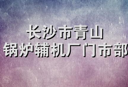 长沙市青山锅炉辅机厂门市部