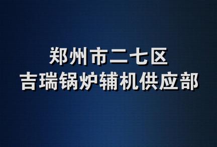 郑州市二七区吉瑞锅炉辅机供应部