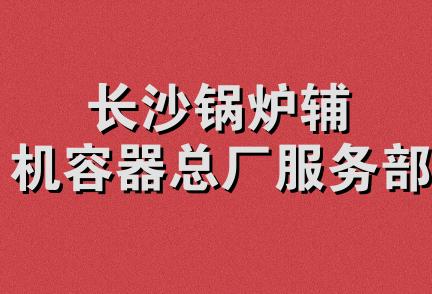 长沙锅炉辅机容器总厂服务部