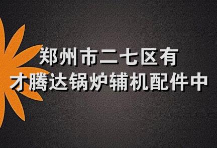 郑州市二七区有才腾达锅炉辅机配件中心