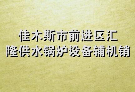 佳木斯市前进区汇隆供水锅炉设备辅机销售处