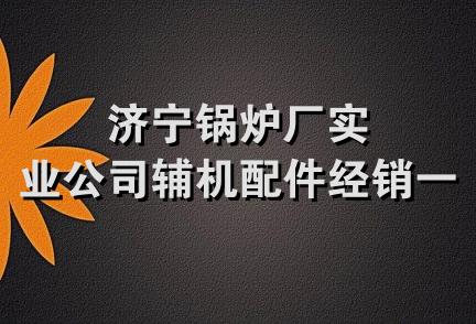 济宁锅炉厂实业公司辅机配件经销一处