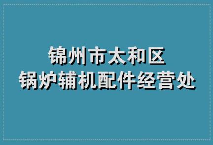 锦州市太和区锅炉辅机配件经营处