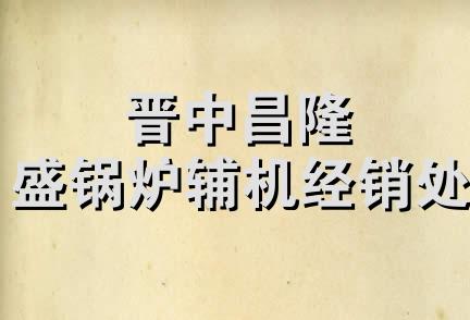 晋中昌隆盛锅炉辅机经销处