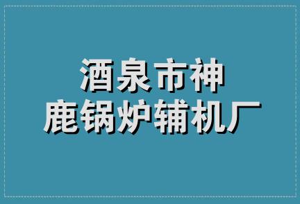 酒泉市神鹿锅炉辅机厂