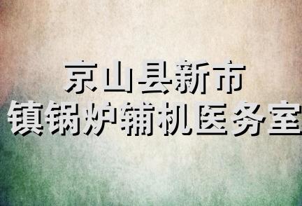 京山县新市镇锅炉辅机医务室