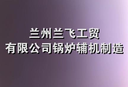 兰州兰飞工贸有限公司锅炉辅机制造厂