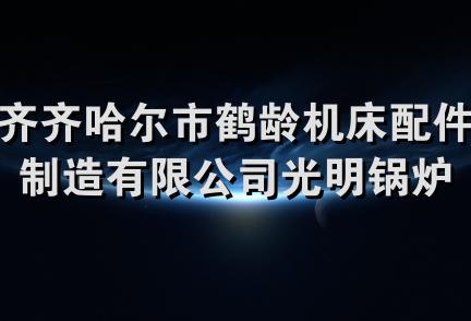 齐齐哈尔市鹤龄机床配件制造有限公司光明锅炉辅机配件经销处