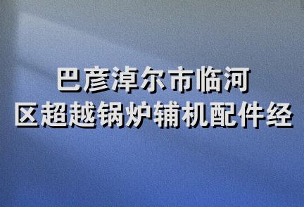 巴彦淖尔市临河区超越锅炉辅机配件经销部