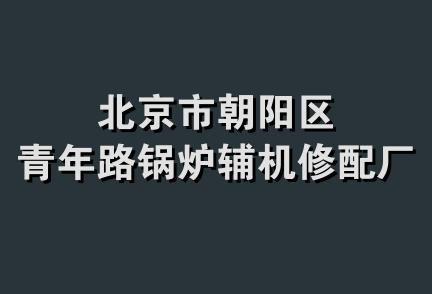 北京市朝阳区青年路锅炉辅机修配厂