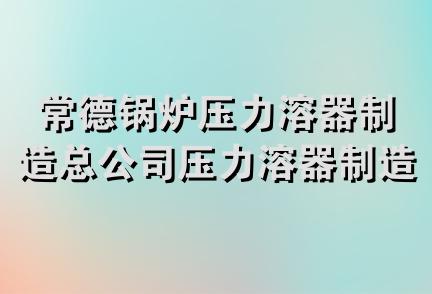 常德锅炉压力溶器制造总公司压力溶器制造厂辅机分厂