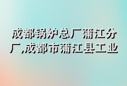 成都锅炉总厂蒲江分厂,成都市蒲江县工业锅炉辅机厂