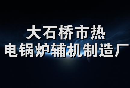 大石桥市热电锅炉辅机制造厂