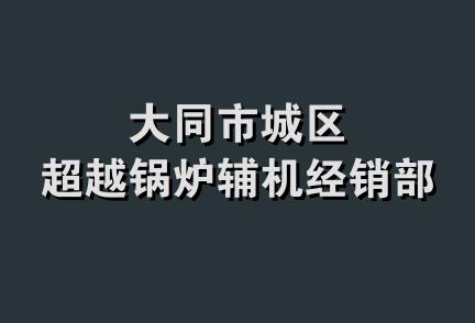 大同市城区超越锅炉辅机经销部