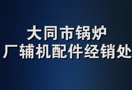 大同市锅炉厂辅机配件经销处