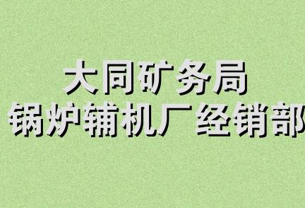 大同矿务局锅炉辅机厂经销部