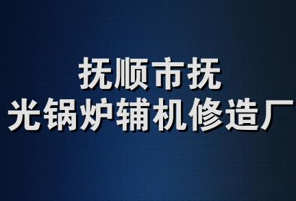 抚顺市抚光锅炉辅机修造厂