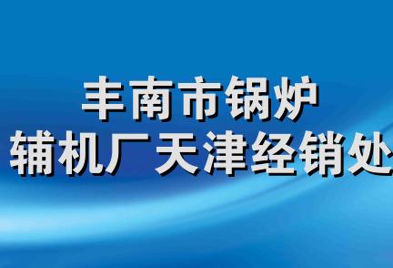 丰南市锅炉辅机厂天津经销处