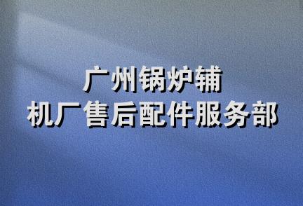 广州锅炉辅机厂售后配件服务部