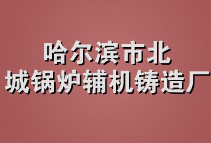 哈尔滨市北城锅炉辅机铸造厂