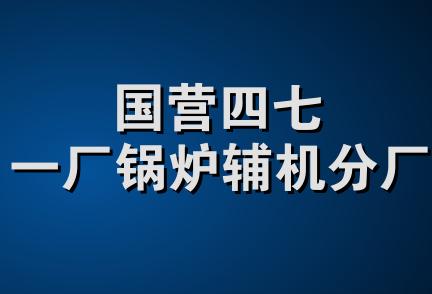 国营四七一厂锅炉辅机分厂