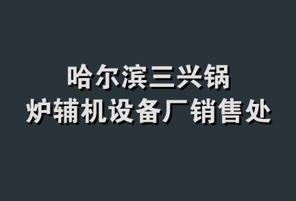 哈尔滨三兴锅炉辅机设备厂销售处