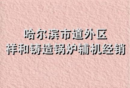 哈尔滨市道外区祥和铸造锅炉辅机经销处