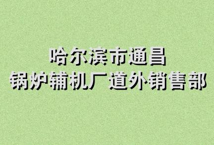 哈尔滨市通昌锅炉辅机厂道外销售部