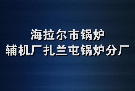 海拉尔市锅炉辅机厂扎兰屯锅炉分厂