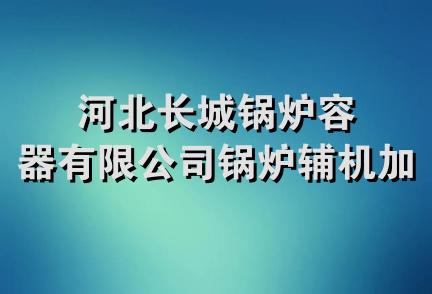 河北长城锅炉容器有限公司锅炉辅机加工队