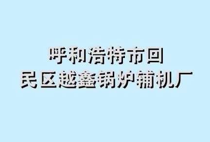 呼和浩特市回民区越鑫锅炉辅机厂