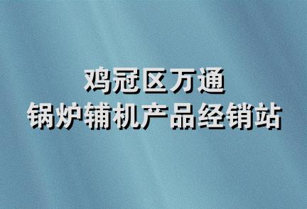 鸡冠区万通锅炉辅机产品经销站