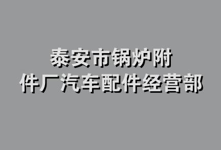 泰安市锅炉附件厂汽车配件经营部