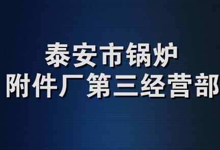 泰安市锅炉附件厂第三经营部