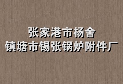 张家港市杨舍镇塘市锡张锅炉附件厂