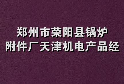 郑州市荣阳县锅炉附件厂天津机电产品经销部