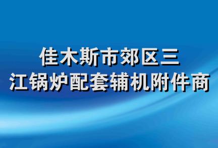 佳木斯市郊区三江锅炉配套辅机附件商店