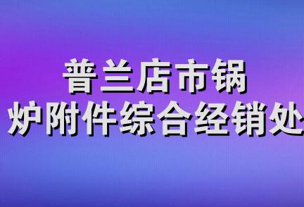 普兰店市锅炉附件综合经销处