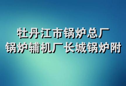 牡丹江市锅炉总厂锅炉辅机厂长城锅炉附件商店