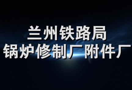 兰州铁路局锅炉修制厂附件厂