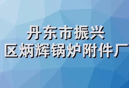 丹东市振兴区炳辉锅炉附件厂