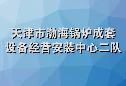 天津市渤海锅炉成套设备经营安装中心二队第四经营部