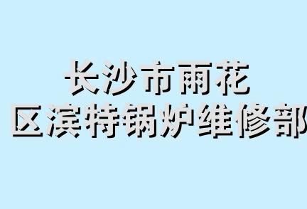 长沙市雨花区滨特锅炉维修部