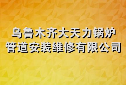 乌鲁木齐大天力锅炉管道安装维修有限公司第一分公司