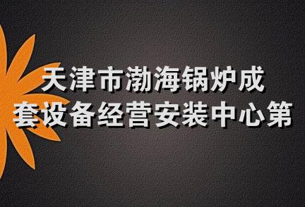 天津市渤海锅炉成套设备经营安装中心第一经营部