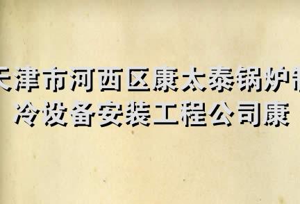 天津市河西区康太泰锅炉制冷设备安装工程公司康泰制冷设备第四服务