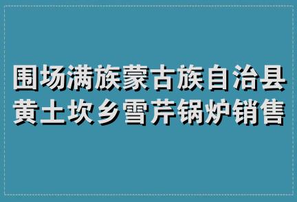 围场满族蒙古族自治县黄土坎乡雪芹锅炉销售安装服务部