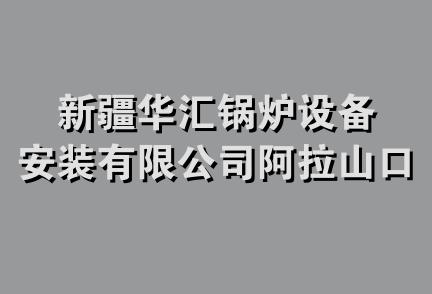 新疆华汇锅炉设备安装有限公司阿拉山口分公司