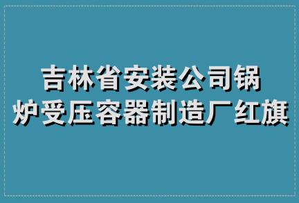 吉林省安装公司锅炉受压容器制造厂红旗经销处